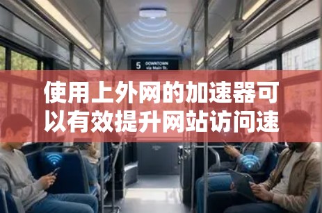 使用上外网的加速器可以有效提升网站访问速度,但需要遵循相应的操作步骤。以下是一个清晰的指南 使用上外网的加速器可以有效提升网站访问速度,但需要遵循相应的操作步骤。以下是一个清晰的指南
