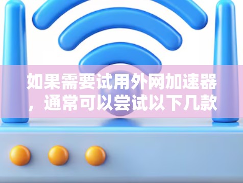如果需要试用外网加速器,通常可以尝试以下几款常用的外网加速器,它们在功能和性能上都有所不同 如果需要试用外网加速器,通常可以尝试以下几款常用的外网加速器,它们在功能和性能上都有所不同