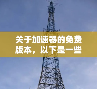 关于加速器的免费版本,以下是一些关键点的总结 关于加速器的免费版本,以下是一些关键点的总结