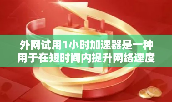 外网试用1小时加速器是一种用于在短时间内提升网络速度的工具,通常用于在外网环境下优化网络连接,提升连接质量。以下是一些可能的加速器推荐和使用方法 外网试用1小时加速器是一种用于在短时间内提升网络速度的工具,通常用于在外网环境下优化网络连接,提升连接质量。以下是一些可能的加速器推荐和使用方法