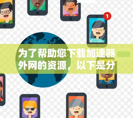 为了帮助您下载加速器外网的资源,以下是分步指南 为了帮助您下载加速器外网的资源,以下是分步指南