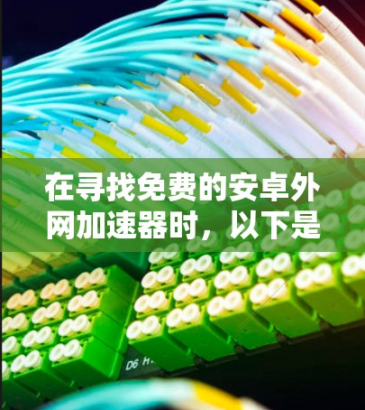 在寻找免费的安卓外网加速器时,以下是一些推荐的工具,涵盖多种优化策略和使用习惯 在寻找免费的安卓外网加速器时,以下是一些推荐的工具,涵盖多种优化策略和使用习惯