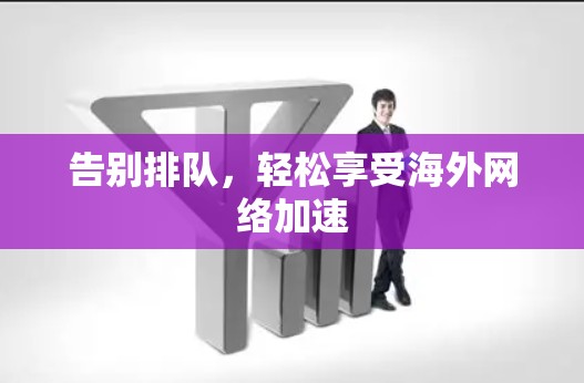 告别排队,轻松享受海外网络加速 告别排队,轻松享受海外网络加速