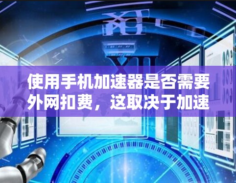 使用手机加速器是否需要外网扣费,这取决于加速器的设置和功能。以下是一些关键点来帮助你做出决策 使用手机加速器是否需要外网扣费,这取决于加速器的设置和功能。以下是一些关键点来帮助你做出决策