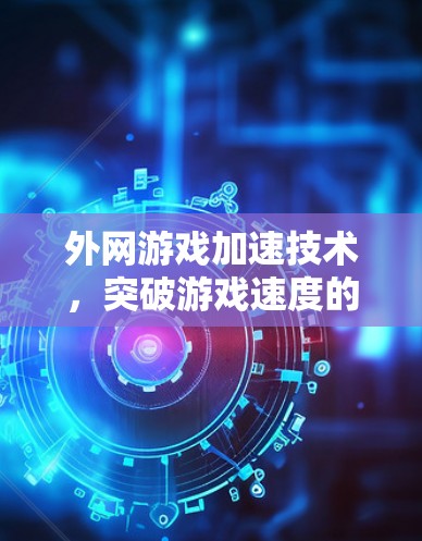 外网游戏加速技术，突破游戏速度的快速解决方案