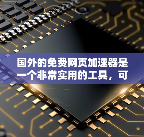 国外的免费网页加速器是一个非常实用的工具,可以帮助你快速加载网页,减少等待时间。以下是一些常用的免费网页加速器推荐 国外的免费网页加速器是一个非常实用的工具,可以帮助你快速加载网页,减少等待时间。以下是一些常用的免费网页加速器推荐