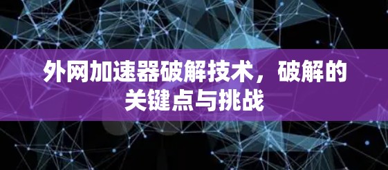 外网加速器破解技术，破解的关键点与挑战