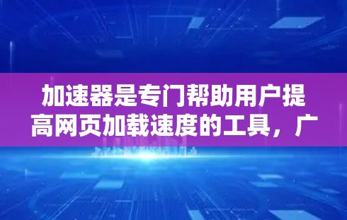 加速器是专门帮助用户提高网页加载速度的工具,广泛应用于互联网。以下是关于如何选择和使用加速器的详细步骤 加速器是专门帮助用户提高网页加载速度的工具,广泛应用于互联网。以下是关于如何选择和使用加速器的详细步骤