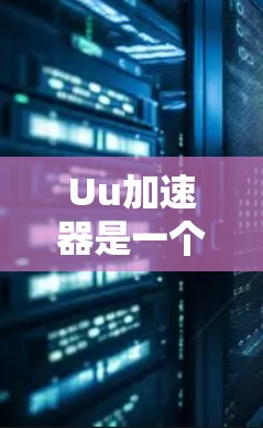 Uu加速器是一个针对中国用户设计的网络加速应用，旨在帮助用户更快地下载和访问互联网资源。如果你指的是Uu加速器外网加速器，那么以下是一些关键信息和注意事项