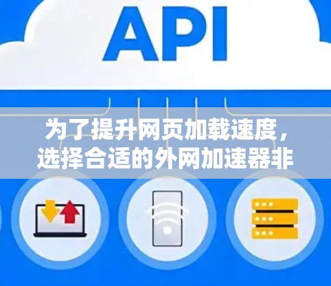为了提升网页加载速度，选择合适的外网加速器非常重要。以下是一些推荐的步骤，帮助你找到最适合你的工具