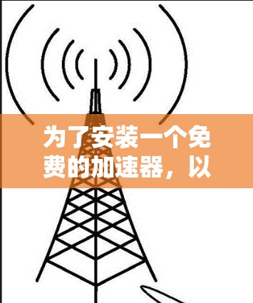 为了安装一个免费的加速器，以下是一些步骤说明，涵盖常见的免费加速器