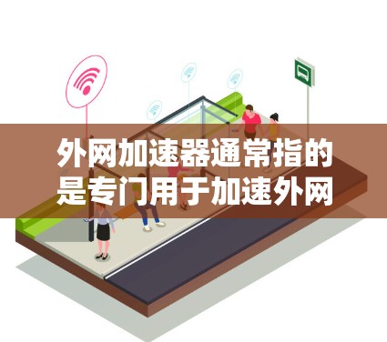 外网加速器通常指的是专门用于加速外网连接的软件或网站,旨在帮助用户更快地连接到互联网。如果你正在寻找外网免费的加速器,以下是一些可以帮助你找到免费的外网加速器的建议 外网加速器通常指的是专门用于加速外网连接的软件或网站,旨在帮助用户更快地连接到互联网。如果你正在寻找外网免费的加速器,以下是一些可以帮助你找到免费的外网加速器的建议