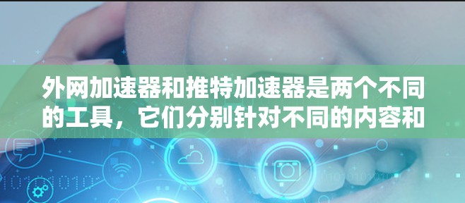 外网加速器和推特加速器是两个不同的工具,它们分别针对不同的内容和场景优化加载速度。以下是关于这两个工具的详细介绍 外网加速器和推特加速器是两个不同的工具,它们分别针对不同的内容和场景优化加载速度。以下是关于这两个工具的详细介绍