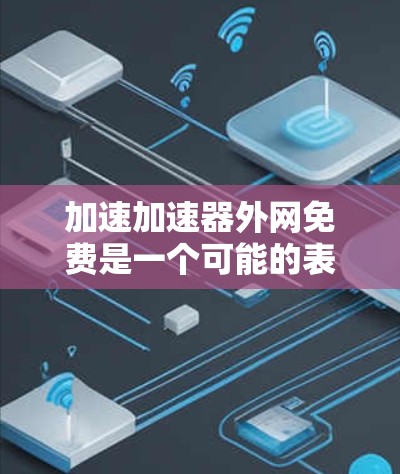加速加速器外网免费是一个可能的表达，但其含义需要明确。以下是对该概念的逐步解释和分析