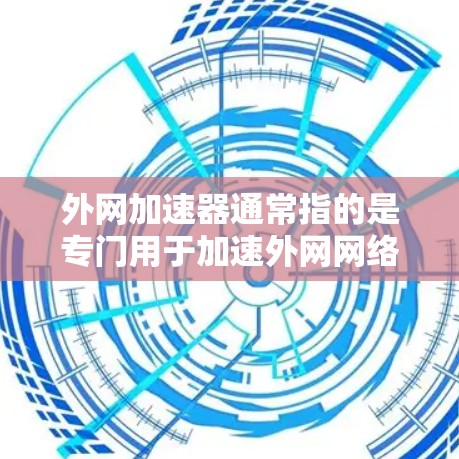 外网加速器通常指的是专门用于加速外网网络速度的工具，但免费加速这个词可能有些混淆。以下是一些常用的外网加速工具，它们通常提供免费加速功能