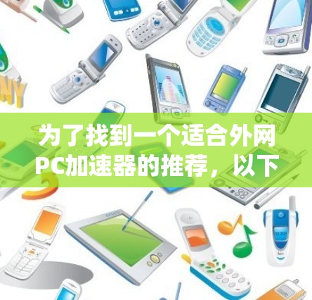 为了找到一个适合外网PC加速器的推荐，以下是一个系统化的指南