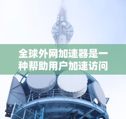 全球外网加速器是一种帮助用户加速访问国际网络的工具,广泛应用于网络加速、远程连接和数据传输。以下是详细的步骤和建议 全球外网加速器是一种帮助用户加速访问国际网络的工具,广泛应用于网络加速、远程连接和数据传输。以下是详细的步骤和建议
