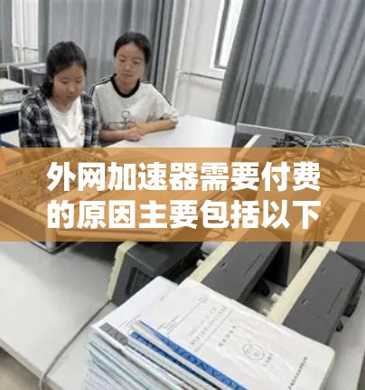 外网加速器需要付费的原因主要包括以下几点