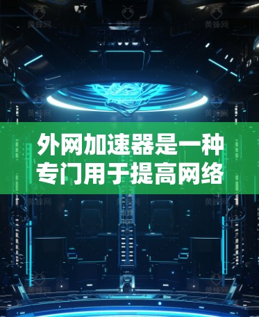 外网加速器是一种专门用于提高网络连接速度的工具。如果您需要外网加速,以下是一些推荐的加速器和工具,可以帮您提升网络性能 外网加速器是一种专门用于提高网络连接速度的工具。如果您需要外网加速,以下是一些推荐的加速器和工具,可以帮您提升网络性能
