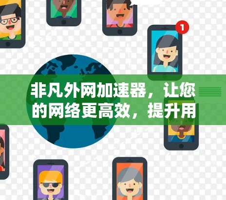 非凡外网加速器,让您的网络更高效,提升用户体验 非凡外网加速器,让您的网络更高效,提升用户体验