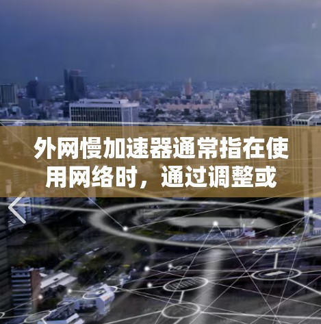 外网慢加速器通常指在使用网络时,通过调整或优化网络设置来提升网络速度的方法。以下是一些可能指的是什么 外网慢加速器通常指在使用网络时,通过调整或优化网络设置来提升网络速度的方法。以下是一些可能指的是什么