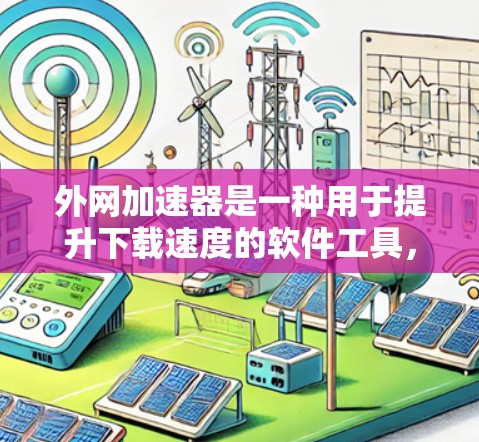 外网加速器是一种用于提升下载速度的软件工具,特别是对经常使用外网用户来说,可能因为延迟或速度慢而影响用户体验。以下是一些常见的外网加速器软件推荐,帮助您提升下载速度 外网加速器是一种用于提升下载速度的软件工具,特别是对经常使用外网用户来说,可能因为延迟或速度慢而影响用户体验。以下是一些常见的外网加速器软件推荐,帮助您提升下载速度