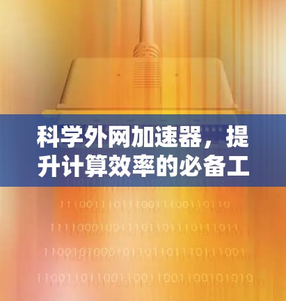 科学外网加速器,提升计算效率的必备工具 科学外网加速器,提升计算效率的必备工具