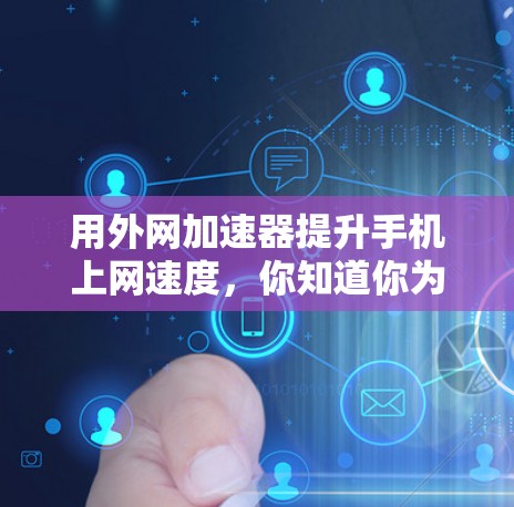 用外网加速器提升手机上网速度,你知道你为什么戴手机吗? 用外网加速器提升手机上网速度,你知道你为什么戴手机吗?