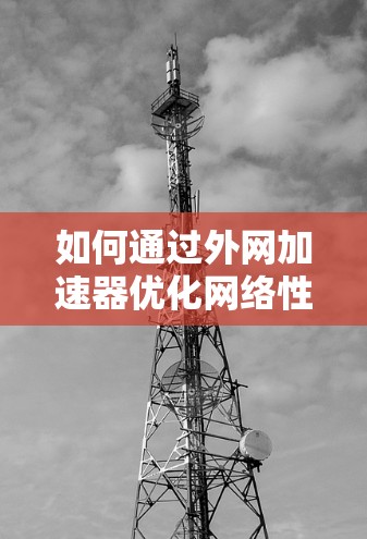 如何通过外网加速器优化网络性能 如何通过外网加速器优化网络性能