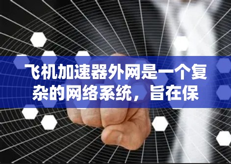 飞机加速器外网是一个复杂的网络系统,旨在保障飞机在飞行过程中数据的实时传输和处理。以下是对该系统的详细分析和总结 飞机加速器外网是一个复杂的网络系统,旨在保障飞机在飞行过程中数据的实时传输和处理。以下是对该系统的详细分析和总结