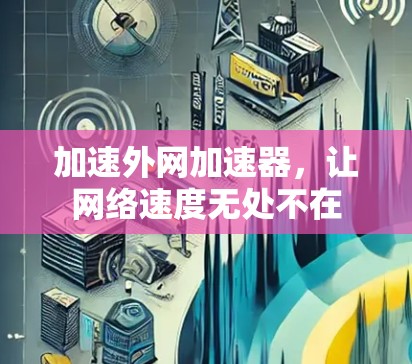 加速外网加速器,让网络速度无处不在 加速外网加速器,让网络速度无处不在