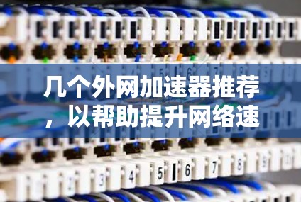 几个外网加速器推荐,以帮助提升网络速度和增强网络性能 几个外网加速器推荐,以帮助提升网络速度和增强网络性能