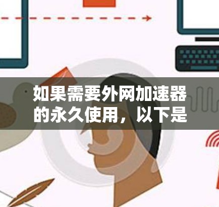 如果需要外网加速器的永久使用，以下是一些推荐的选择，这些工具通常都是免费的或具有良好头衔，适合长时间在线使用