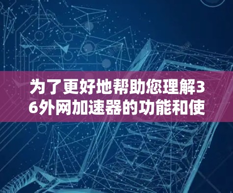 为了更好地帮助您理解36外网加速器的功能和使用,以下是一些总结和建议 为了更好地帮助您理解36外网加速器的功能和使用,以下是一些总结和建议