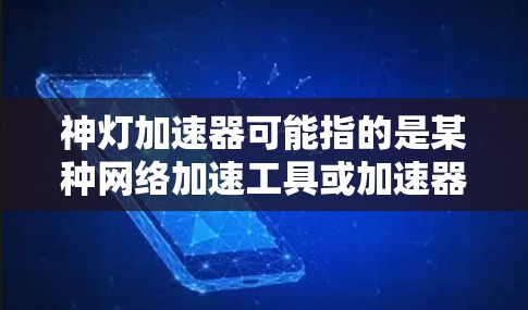 神灯加速器可能指的是某种网络加速工具或加速器,具体含义取决于上下文。以下是一些可能的解释和使用方法 神灯加速器可能指的是某种网络加速工具或加速器,具体含义取决于上下文。以下是一些可能的解释和使用方法