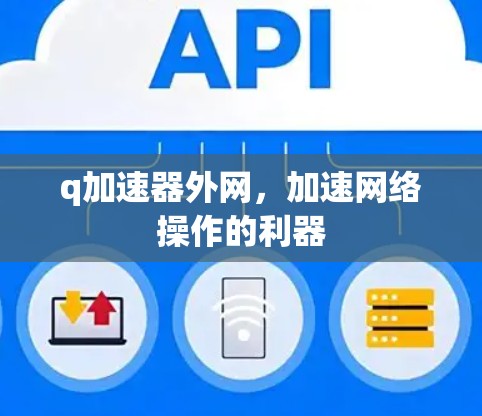 q加速器外网，加速网络操作的利器