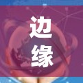 边缘网络加速器是一种结合了边缘计算和网络加速技术的解决方案，广泛应用于移动设备上。以下是对边缘网络加速器的详细分析