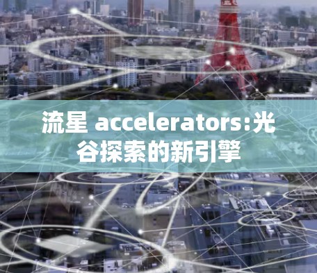 流星 accelerators:光谷探索的新引擎