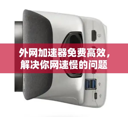 外网加速器免费高效,解决你网速慢的问题 外网加速器免费高效,解决你网速慢的问题