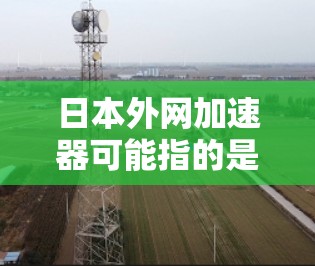 日本外网加速器可能指的是日本国内的一些网络加速服务或网站,这些服务可以帮助在日用户更快地访问互联网。这些服务通常提供多种加速方式,包括缓存压缩、多线程加速、内存扩展等 日本外网加速器可能指的是日本国内的一些网络加速服务或网站,这些服务可以帮助在日用户更快地访问互联网。这些服务通常提供多种加速方式,包括缓存压缩、多线程加速、内存扩展等