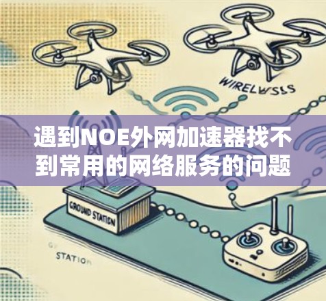 遇到NOE外网加速器找不到常用的网络服务的问题,可以按照以下步骤进行 遇到NOE外网加速器找不到常用的网络服务的问题,可以按照以下步骤进行