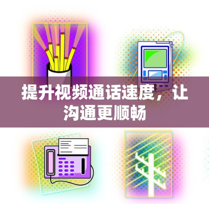 提升视频通话速度,让沟通更顺畅 提升视频通话速度,让沟通更顺畅