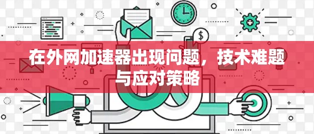 在外网加速器出现问题,技术难题与应对策略 在外网加速器出现问题,技术难题与应对策略