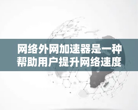 网络外网加速器是一种帮助用户提升网络速度的工具,广泛应用于提升数据传输效率。以下是对加速器的详细介绍 网络外网加速器是一种帮助用户提升网络速度的工具,广泛应用于提升数据传输效率。以下是对加速器的详细介绍