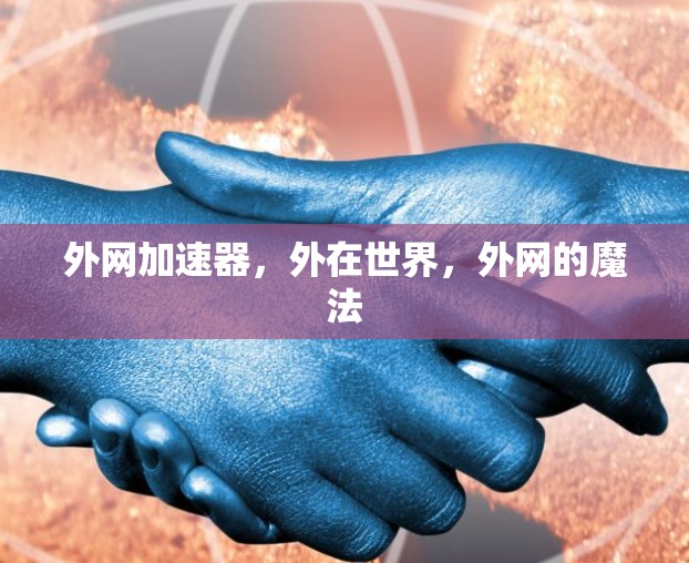 外网加速器,外在世界,外网的魔法 外网加速器,外在世界,外网的魔法