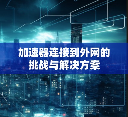 加速器连接到外网的挑战与解决方案