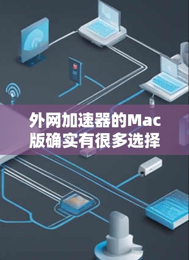 外网加速器的Mac版确实有很多选择,以下是一些常见的选项和建议 外网加速器的Mac版确实有很多选择,以下是一些常见的选项和建议