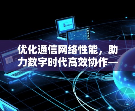 优化通信网络性能，助力数字时代高效协作—软件外网加速器的深入解析与应用