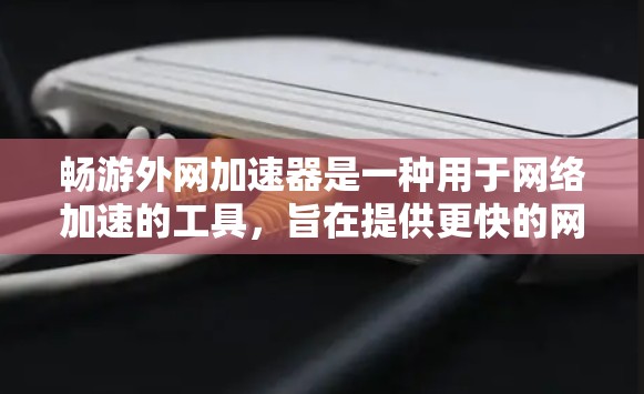 畅游外网加速器是一种用于网络加速的工具,旨在提供更快的网络连接速度。以下是对该工具的详细总结 畅游外网加速器是一种用于网络加速的工具,旨在提供更快的网络连接速度。以下是对该工具的详细总结