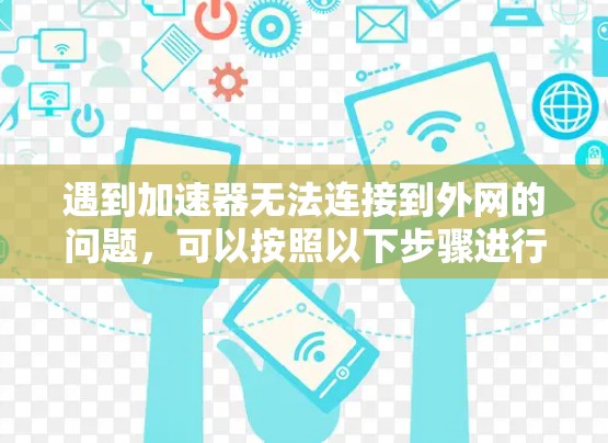 遇到加速器无法连接到外网的问题,可以按照以下步骤进行排查和解决问题 遇到加速器无法连接到外网的问题,可以按照以下步骤进行排查和解决问题
